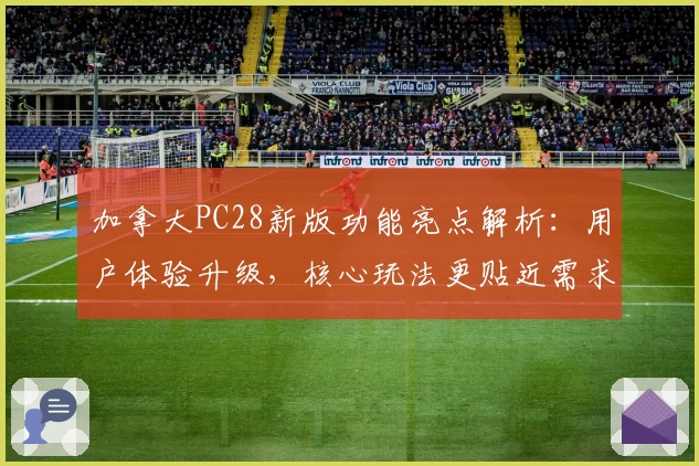 加拿大PC28新版功能亮点解析：用户体验升级，核心玩法更贴近需求