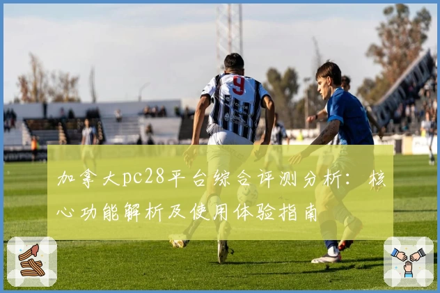 加拿大pc28平台综合评测分析：核心功能解析及使用体验指南