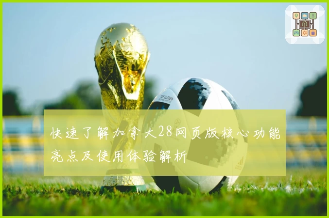 快速了解加拿大28网页版核心功能亮点及使用体验解析