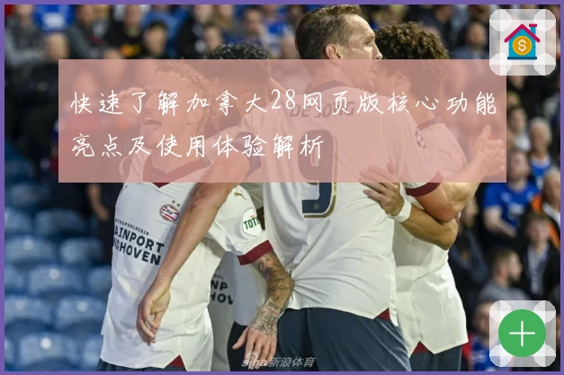 快速了解加拿大28网页版核心功能亮点及使用体验解析