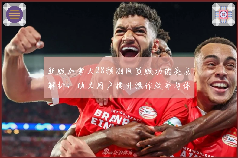 新版加拿大28预测网页版功能亮点解析，助力用户提升操作效率与体验