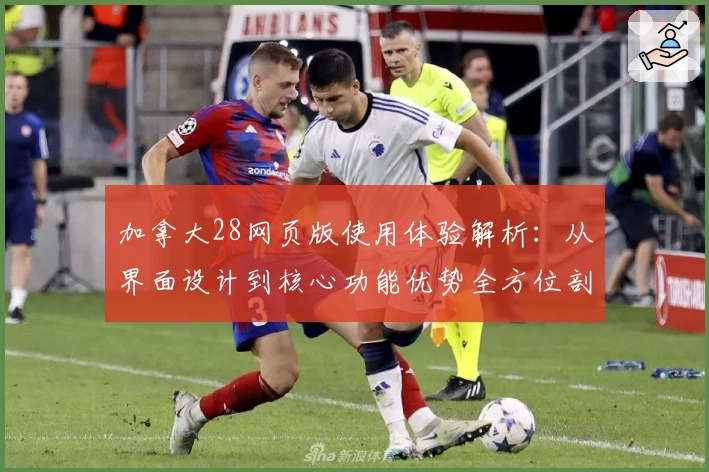 加拿大28网页版使用体验解析：从界面设计到核心功能优势全方位剖析