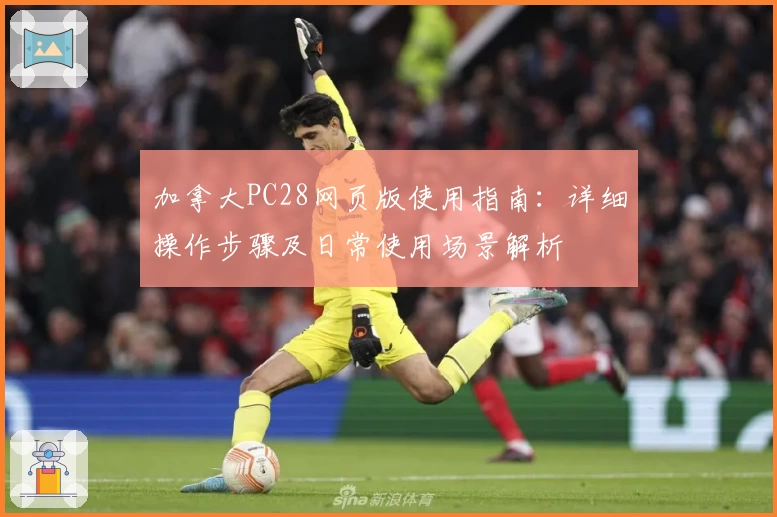 加拿大PC28网页版使用指南：详细操作步骤及日常使用场景解析